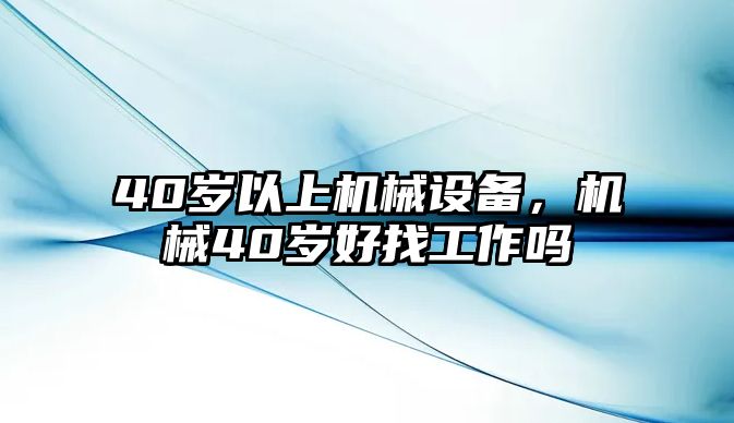 40歲以上機(jī)械設(shè)備，機(jī)械40歲好找工作嗎