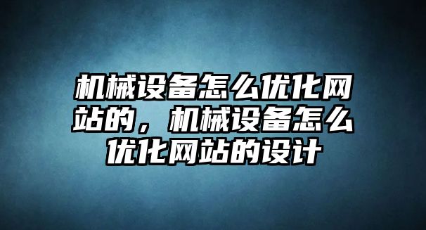 機(jī)械設(shè)備怎么優(yōu)化網(wǎng)站的，機(jī)械設(shè)備怎么優(yōu)化網(wǎng)站的設(shè)計(jì)