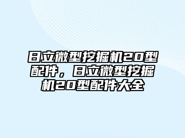 日立微型挖掘機(jī)20型配件，日立微型挖掘機(jī)20型配件大全