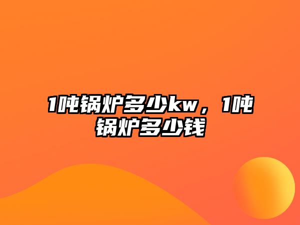 1噸鍋爐多少kw，1噸鍋爐多少錢(qián)