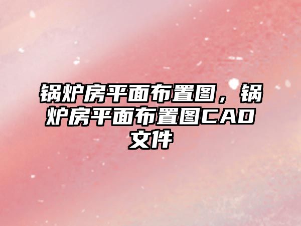 鍋爐房平面布置圖，鍋爐房平面布置圖CAD文件