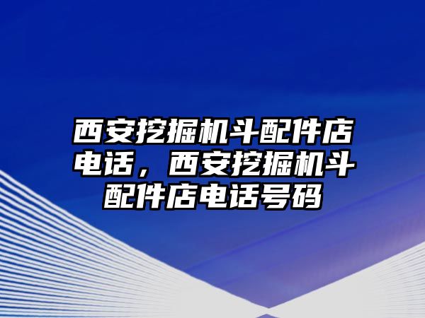 西安挖掘機(jī)斗配件店電話，西安挖掘機(jī)斗配件店電話號碼