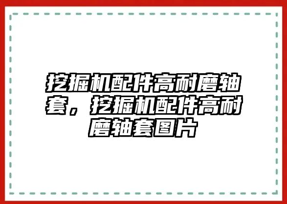 挖掘機(jī)配件高耐磨軸套，挖掘機(jī)配件高耐磨軸套圖片