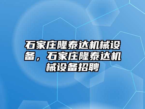 石家莊隆泰達(dá)機(jī)械設(shè)備，石家莊隆泰達(dá)機(jī)械設(shè)備招聘