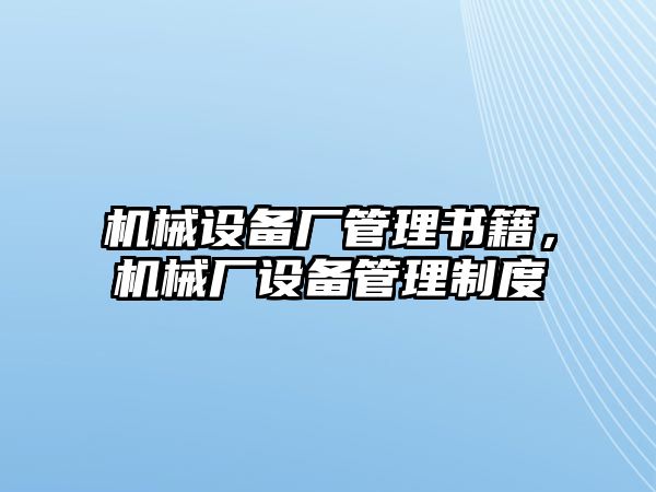 機械設(shè)備廠管理書籍，機械廠設(shè)備管理制度