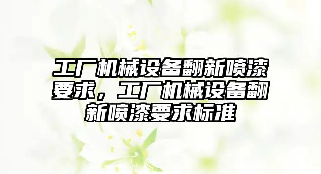 工廠機械設備翻新噴漆要求，工廠機械設備翻新噴漆要求標準