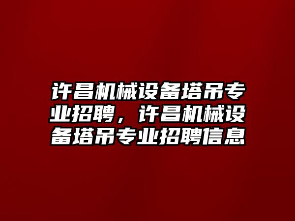 許昌機(jī)械設(shè)備塔吊專業(yè)招聘，許昌機(jī)械設(shè)備塔吊專業(yè)招聘信息