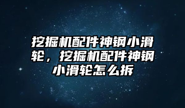 挖掘機(jī)配件神鋼小滑輪，挖掘機(jī)配件神鋼小滑輪怎么拆