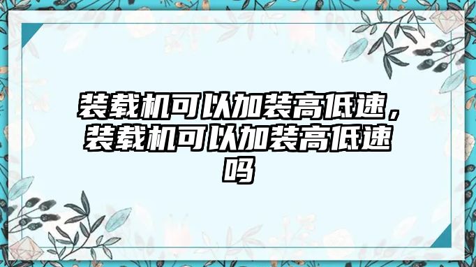 裝載機(jī)可以加裝高低速，裝載機(jī)可以加裝高低速嗎