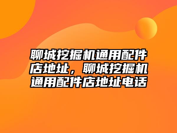 聊城挖掘機(jī)通用配件店地址，聊城挖掘機(jī)通用配件店地址電話