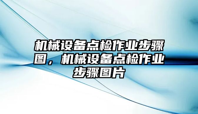 機械設(shè)備點檢作業(yè)步驟圖，機械設(shè)備點檢作業(yè)步驟圖片