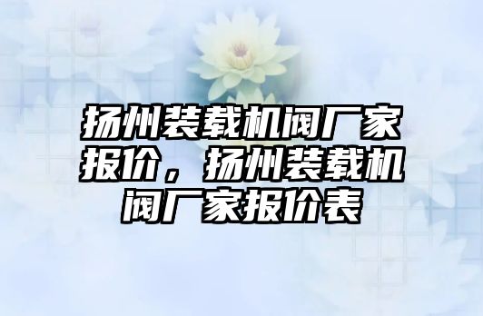 揚州裝載機閥廠家報價，揚州裝載機閥廠家報價表