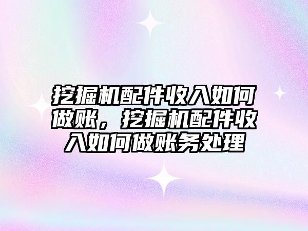 挖掘機配件收入如何做賬，挖掘機配件收入如何做賬務處理