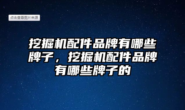 挖掘機配件品牌有哪些牌子，挖掘機配件品牌有哪些牌子的