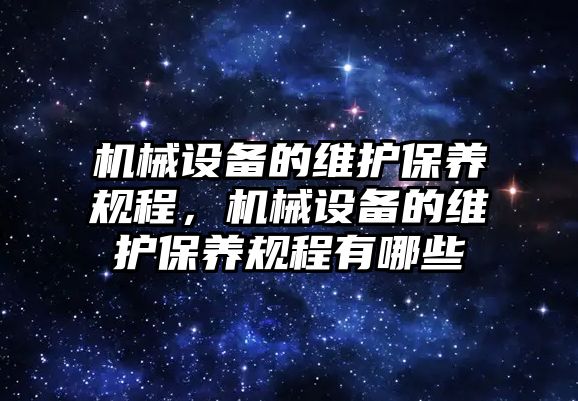 機械設(shè)備的維護保養(yǎng)規(guī)程，機械設(shè)備的維護保養(yǎng)規(guī)程有哪些