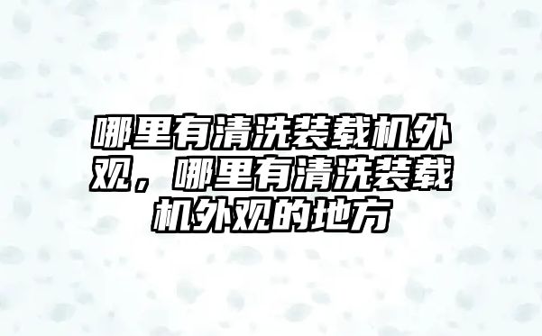 哪里有清洗裝載機外觀，哪里有清洗裝載機外觀的地方