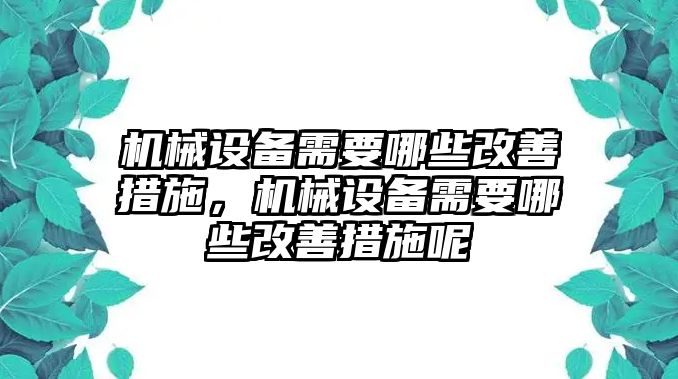 機(jī)械設(shè)備需要哪些改善措施，機(jī)械設(shè)備需要哪些改善措施呢