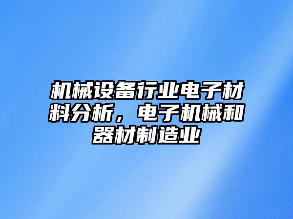 機(jī)械設(shè)備行業(yè)電子材料分析，電子機(jī)械和器材制造業(yè)