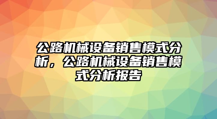 公路機械設備銷售模式分析，公路機械設備銷售模式分析報告