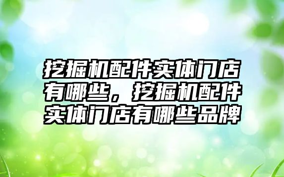 挖掘機配件實體門店有哪些，挖掘機配件實體門店有哪些品牌