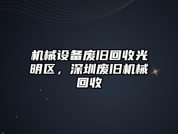 機械設備廢舊回收光明區(qū)，深圳廢舊機械回收