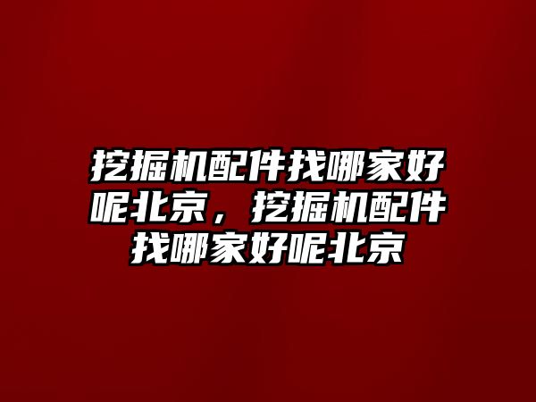 挖掘機(jī)配件找哪家好呢北京，挖掘機(jī)配件找哪家好呢北京