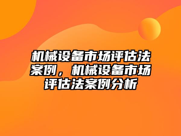 機(jī)械設(shè)備市場評估法案例，機(jī)械設(shè)備市場評估法案例分析