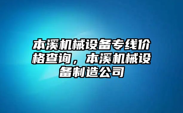 本溪機(jī)械設(shè)備專(zhuān)線價(jià)格查詢(xún)，本溪機(jī)械設(shè)備制造公司