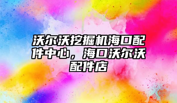 沃爾沃挖掘機?？谂浼行?，海口沃爾沃配件店