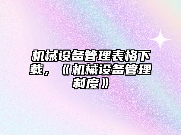 機械設備管理表格下載，《機械設備管理制度》