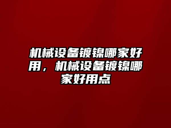 機(jī)械設(shè)備鍍鎳哪家好用，機(jī)械設(shè)備鍍鎳哪家好用點(diǎn)