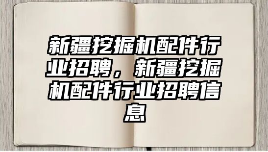 新疆挖掘機配件行業(yè)招聘，新疆挖掘機配件行業(yè)招聘信息