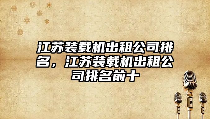 江蘇裝載機出租公司排名，江蘇裝載機出租公司排名前十