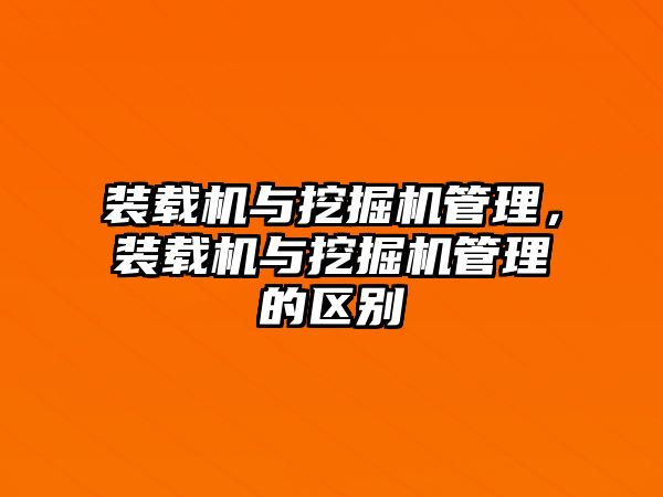 裝載機與挖掘機管理，裝載機與挖掘機管理的區(qū)別