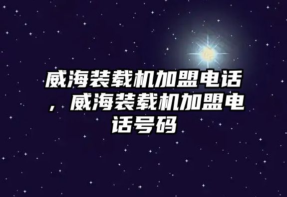 威海裝載機(jī)加盟電話，威海裝載機(jī)加盟電話號(hào)碼