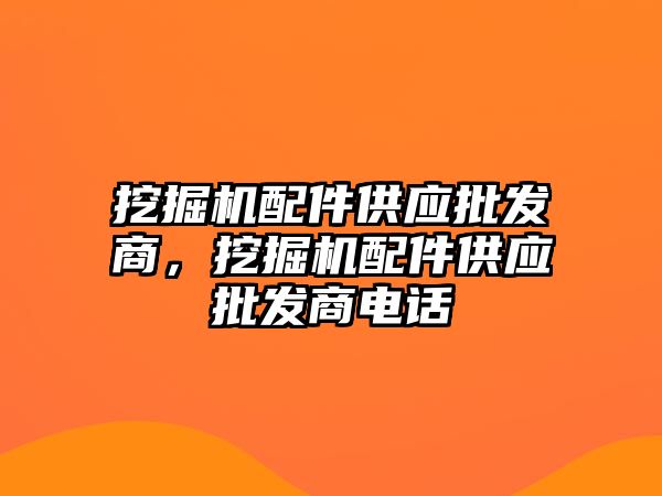 挖掘機配件供應批發(fā)商，挖掘機配件供應批發(fā)商電話