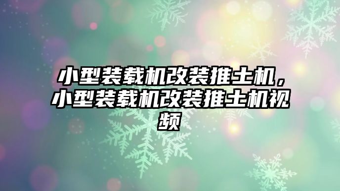 小型裝載機改裝推土機，小型裝載機改裝推土機視頻