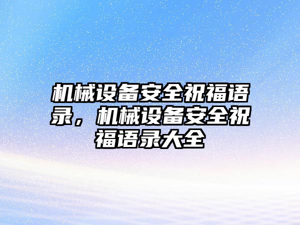 機械設備安全祝福語錄，機械設備安全祝福語錄大全