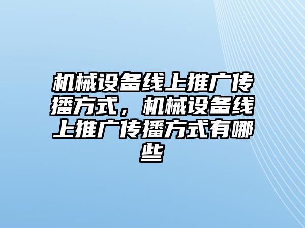 機械設(shè)備線上推廣傳播方式，機械設(shè)備線上推廣傳播方式有哪些