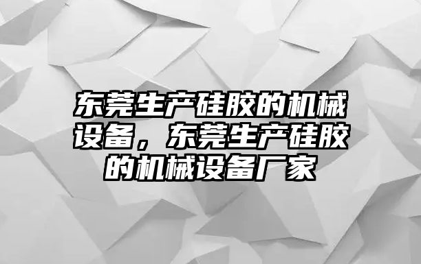 東莞生產(chǎn)硅膠的機(jī)械設(shè)備，東莞生產(chǎn)硅膠的機(jī)械設(shè)備廠家