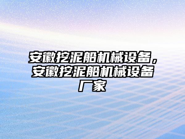 安徽挖泥船機(jī)械設(shè)備，安徽挖泥船機(jī)械設(shè)備廠家