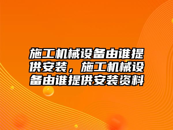 施工機械設備由誰提供安裝，施工機械設備由誰提供安裝資料