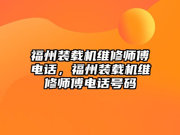 福州裝載機維修師傅電話，福州裝載機維修師傅電話號碼