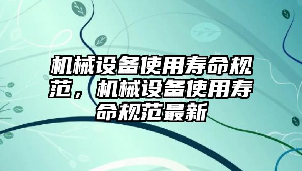 機(jī)械設(shè)備使用壽命規(guī)范，機(jī)械設(shè)備使用壽命規(guī)范最新