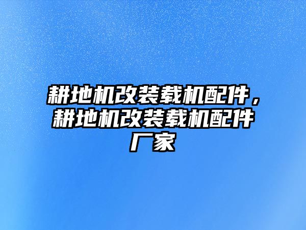 耕地機(jī)改裝載機(jī)配件，耕地機(jī)改裝載機(jī)配件廠家