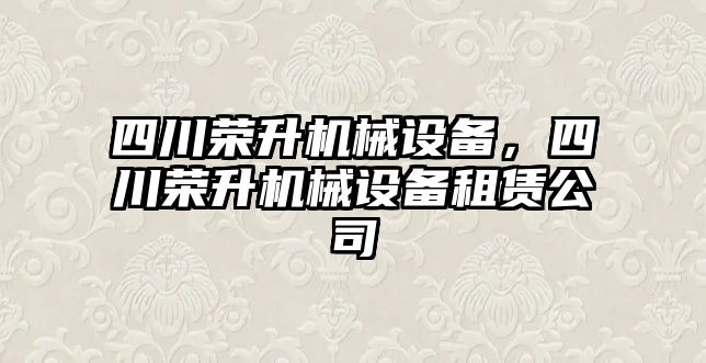 四川榮升機械設備，四川榮升機械設備租賃公司