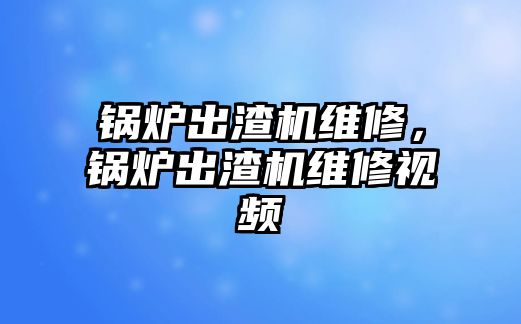 鍋爐出渣機維修，鍋爐出渣機維修視頻