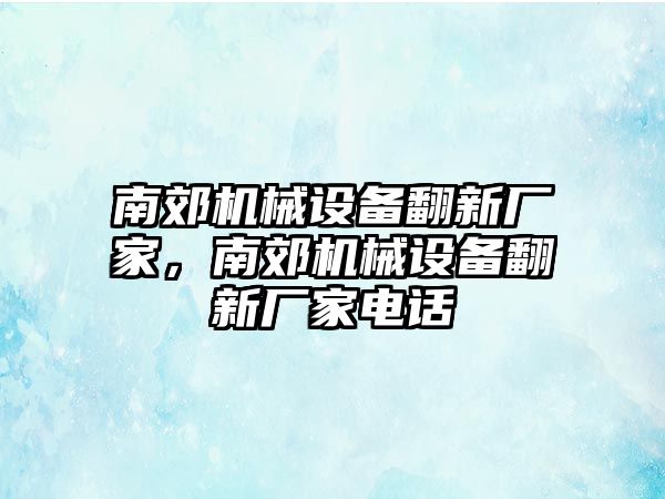 南郊機(jī)械設(shè)備翻新廠家，南郊機(jī)械設(shè)備翻新廠家電話