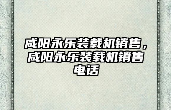 咸陽永樂裝載機銷售，咸陽永樂裝載機銷售電話