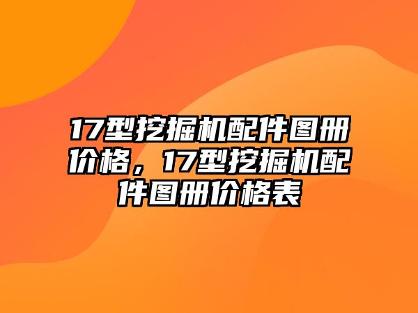 17型挖掘機配件圖冊價格，17型挖掘機配件圖冊價格表